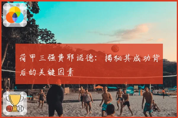荷甲三强费耶诺德：揭秘其成功背后的关键因素