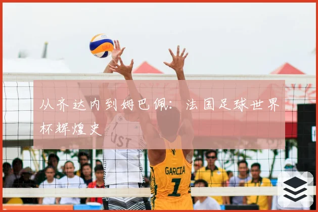 从齐达内到姆巴佩：法国足球世界杯辉煌史