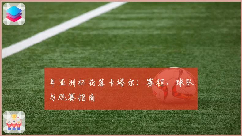 年亚洲杯花落卡塔尔：赛程、球队与观赛指南