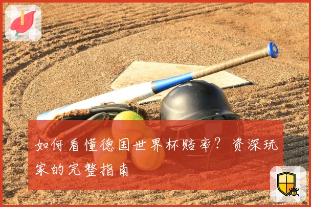 如何看懂德国世界杯赔率？资深玩家的完整指南