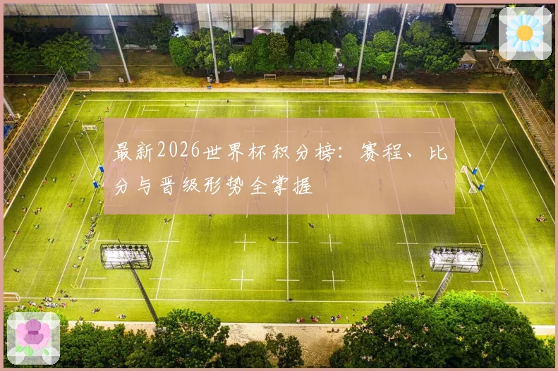 最新2026世界杯积分榜：赛程、比分与晋级形势全掌握