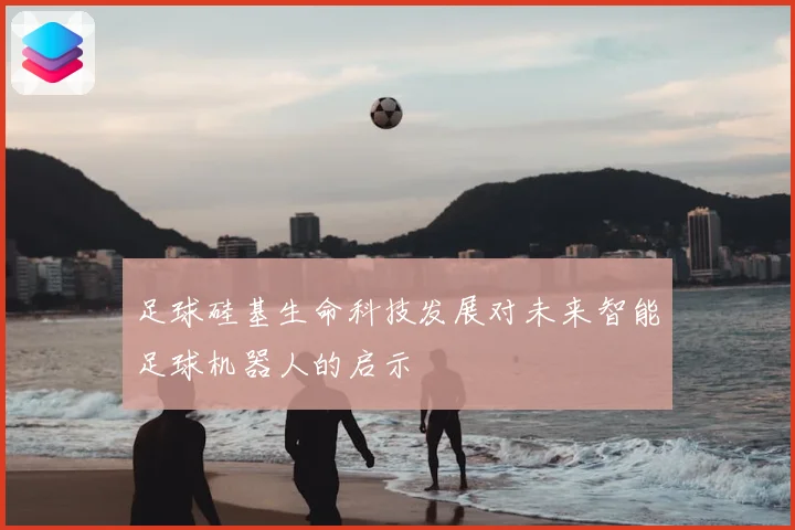 足球硅基生命科技发展对未来智能足球机器人的启示