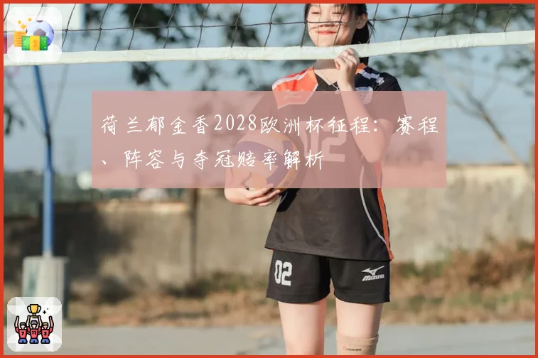 荷兰郁金香2028欧洲杯征程：赛程、阵容与夺冠赔率解析