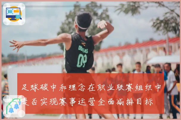 足球碳中和理念在职业联赛组织中是否实现赛事运营全面减排目标