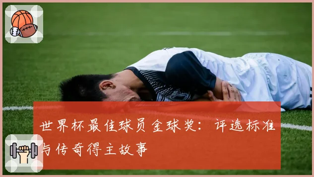世界杯最佳球员金球奖：评选标准与传奇得主故事