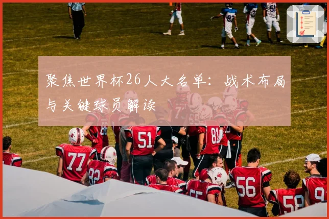 聚焦世界杯26人大名单：战术布局与关键球员解读