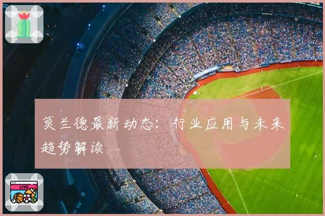 莫兰德最新动态：行业应用与未来趋势解读
